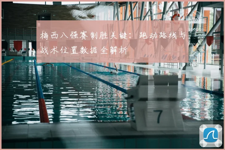 梅西八强赛制胜关键：跑动路线与战术位置数据全解析