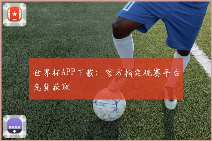 世界杯APP下载：官方指定观赛平台免费获取