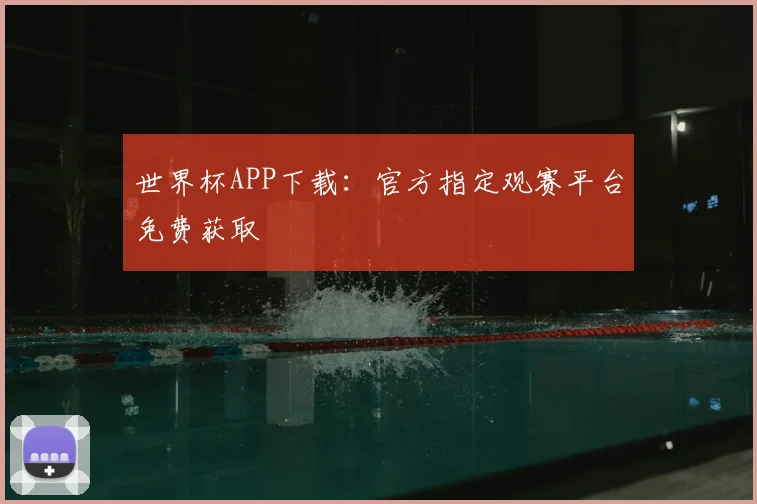 世界杯APP下载：官方指定观赛平台免费获取