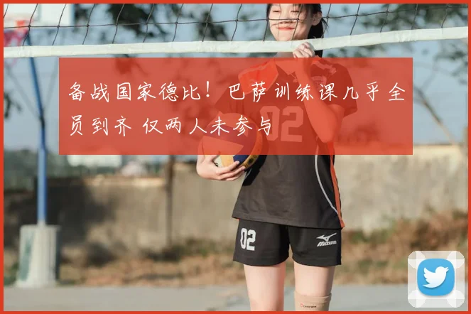 备战国家德比！巴萨训练课几乎全员到齐 仅两人未参与