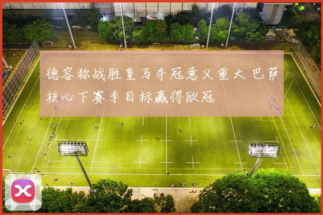 德容称战胜皇马夺冠意义重大 巴萨核心下赛季目标赢得欧冠